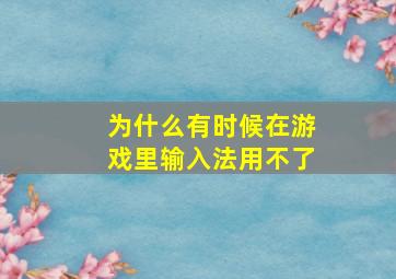 为什么有时候在游戏里输入法用不了