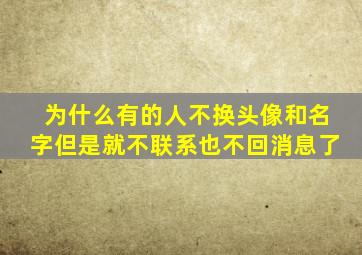 为什么有的人不换头像和名字但是就不联系也不回消息了