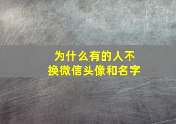 为什么有的人不换微信头像和名字