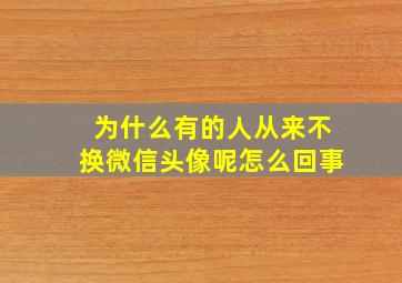 为什么有的人从来不换微信头像呢怎么回事