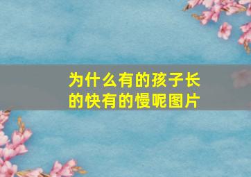 为什么有的孩子长的快有的慢呢图片