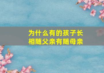 为什么有的孩子长相随父亲有随母亲