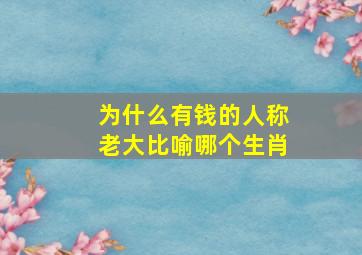 为什么有钱的人称老大比喻哪个生肖