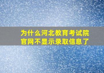 为什么河北教育考试院官网不显示录取信息了