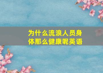 为什么流浪人员身体那么健康呢英语