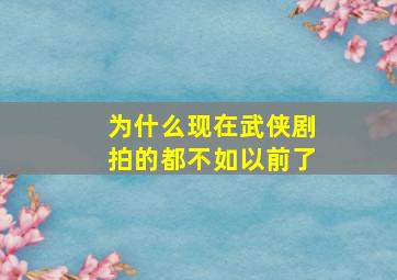 为什么现在武侠剧拍的都不如以前了