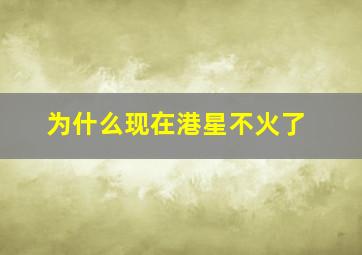 为什么现在港星不火了