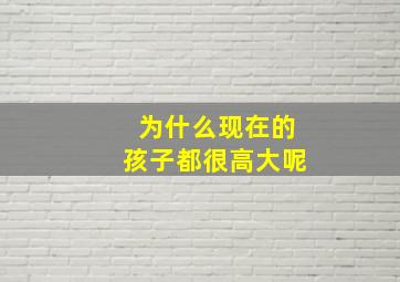 为什么现在的孩子都很高大呢