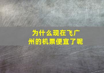 为什么现在飞广州的机票便宜了呢