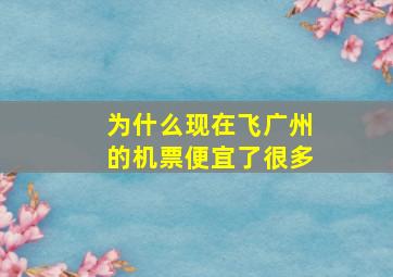 为什么现在飞广州的机票便宜了很多