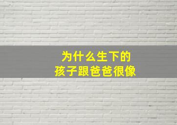 为什么生下的孩子跟爸爸很像