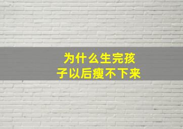 为什么生完孩子以后瘦不下来