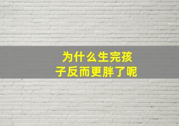 为什么生完孩子反而更胖了呢