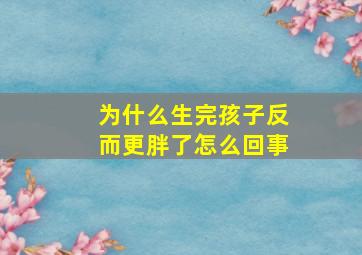 为什么生完孩子反而更胖了怎么回事