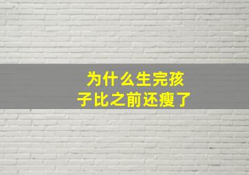 为什么生完孩子比之前还瘦了