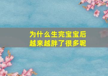 为什么生完宝宝后越来越胖了很多呢