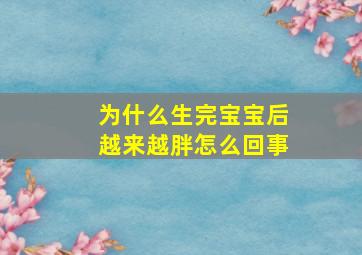 为什么生完宝宝后越来越胖怎么回事