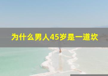 为什么男人45岁是一道坎