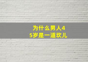 为什么男人45岁是一道坎儿