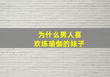 为什么男人喜欢练瑜伽的妹子