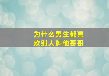 为什么男生都喜欢别人叫他哥哥