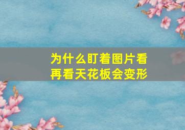 为什么盯着图片看再看天花板会变形