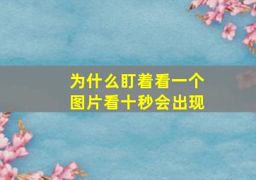 为什么盯着看一个图片看十秒会出现