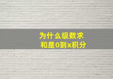 为什么级数求和是0到x积分