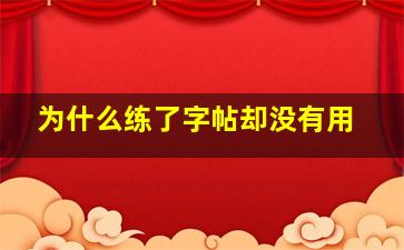 为什么练了字帖却没有用