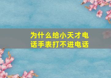 为什么给小天才电话手表打不进电话