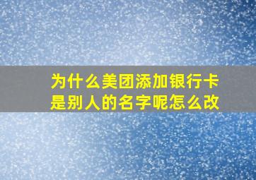 为什么美团添加银行卡是别人的名字呢怎么改