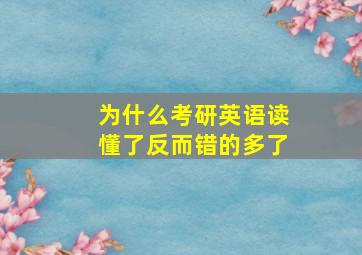 为什么考研英语读懂了反而错的多了