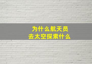 为什么航天员去太空探索什么