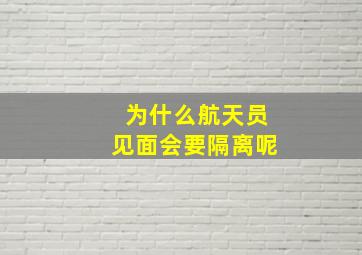 为什么航天员见面会要隔离呢