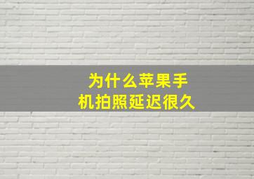 为什么苹果手机拍照延迟很久