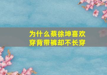 为什么蔡徐坤喜欢穿背带裤却不长穿