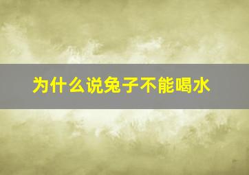 为什么说兔子不能喝水