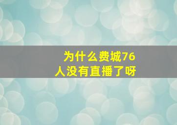 为什么费城76人没有直播了呀