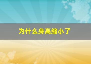 为什么身高缩小了