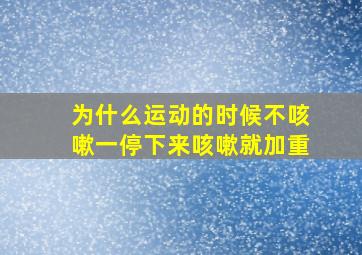 为什么运动的时候不咳嗽一停下来咳嗽就加重