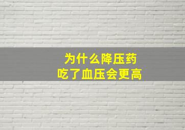 为什么降压药吃了血压会更高