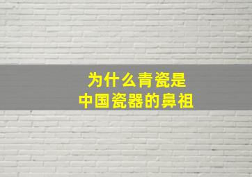 为什么青瓷是中国瓷器的鼻祖