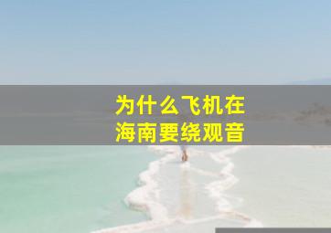 为什么飞机在海南要绕观音