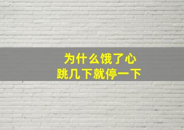 为什么饿了心跳几下就停一下