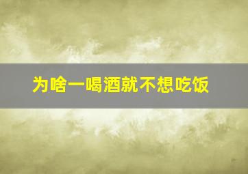 为啥一喝酒就不想吃饭