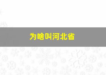 为啥叫河北省