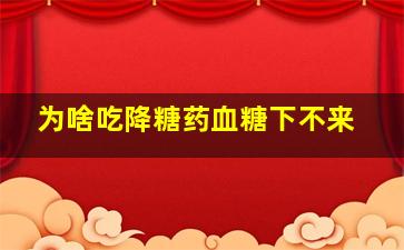 为啥吃降糖药血糖下不来