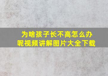 为啥孩子长不高怎么办呢视频讲解图片大全下载