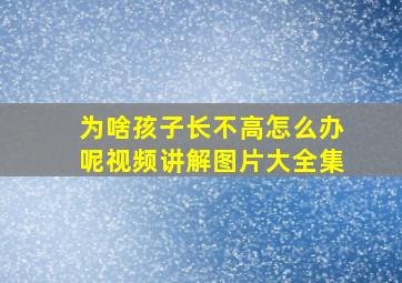 为啥孩子长不高怎么办呢视频讲解图片大全集