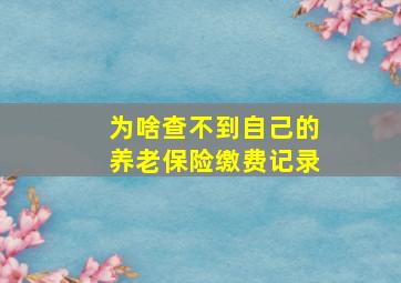 为啥查不到自己的养老保险缴费记录